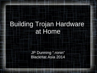Building Trojan Hardware 
at Home 
JP Dunning “.ronin” 
BlackHat Asia 2014 
 