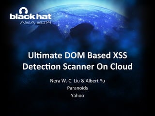 Ul#mate	
  DOM	
  Based	
  XSS	
  
Detec#on	
  Scanner	
  On	
  Cloud	
  
Nera	
  W.	
  C.	
  Liu	
  &	
  Albert	
  Yu	
  
Paranoids	
  
Yahoo	
  
 