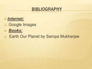 BIBLIOGRAPHY
 Internet:
 Google Images
 Books:
 Earth Our Planet by Sampa Mukherjee
 