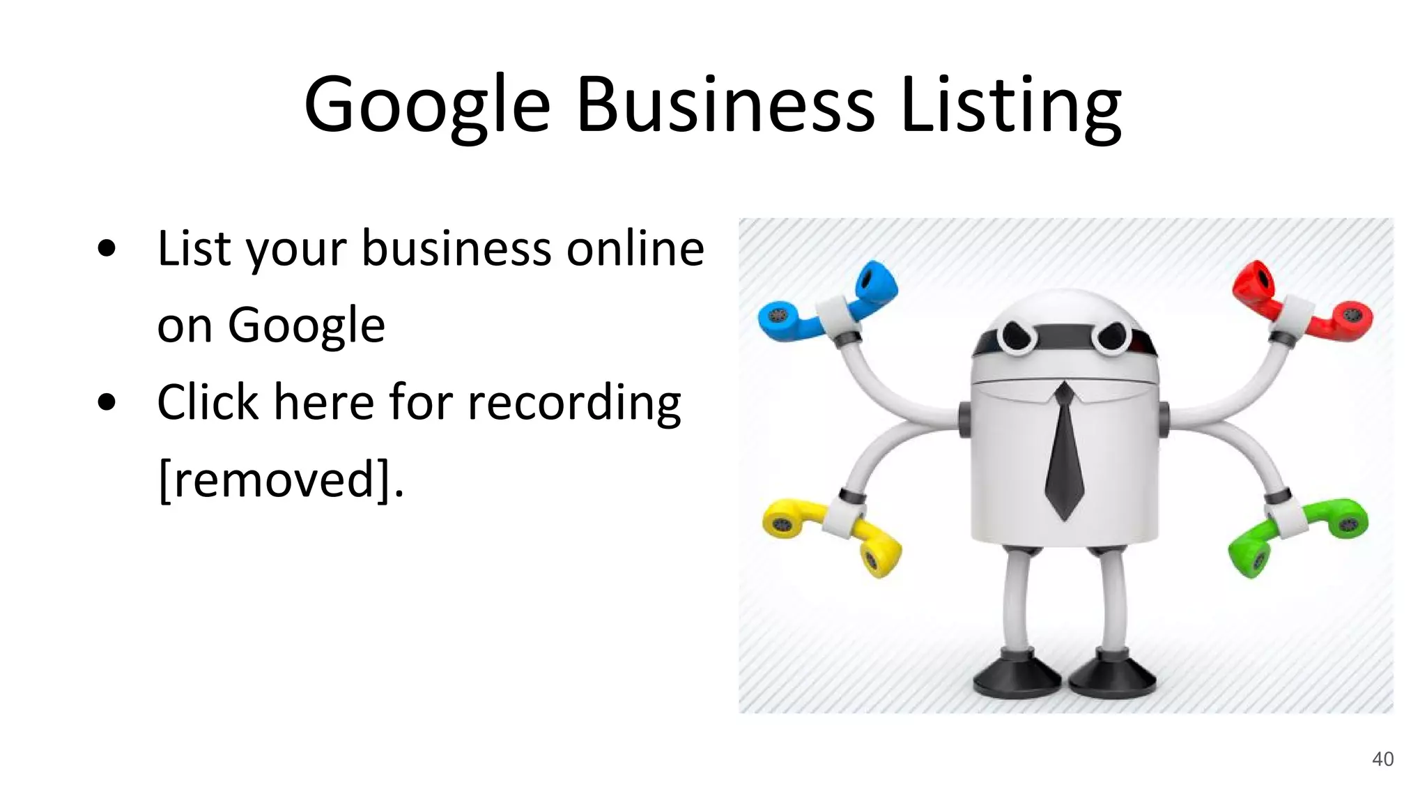 Google Business Listing
• List your business online
on Google
• Click here for recording
[removed].
40
 