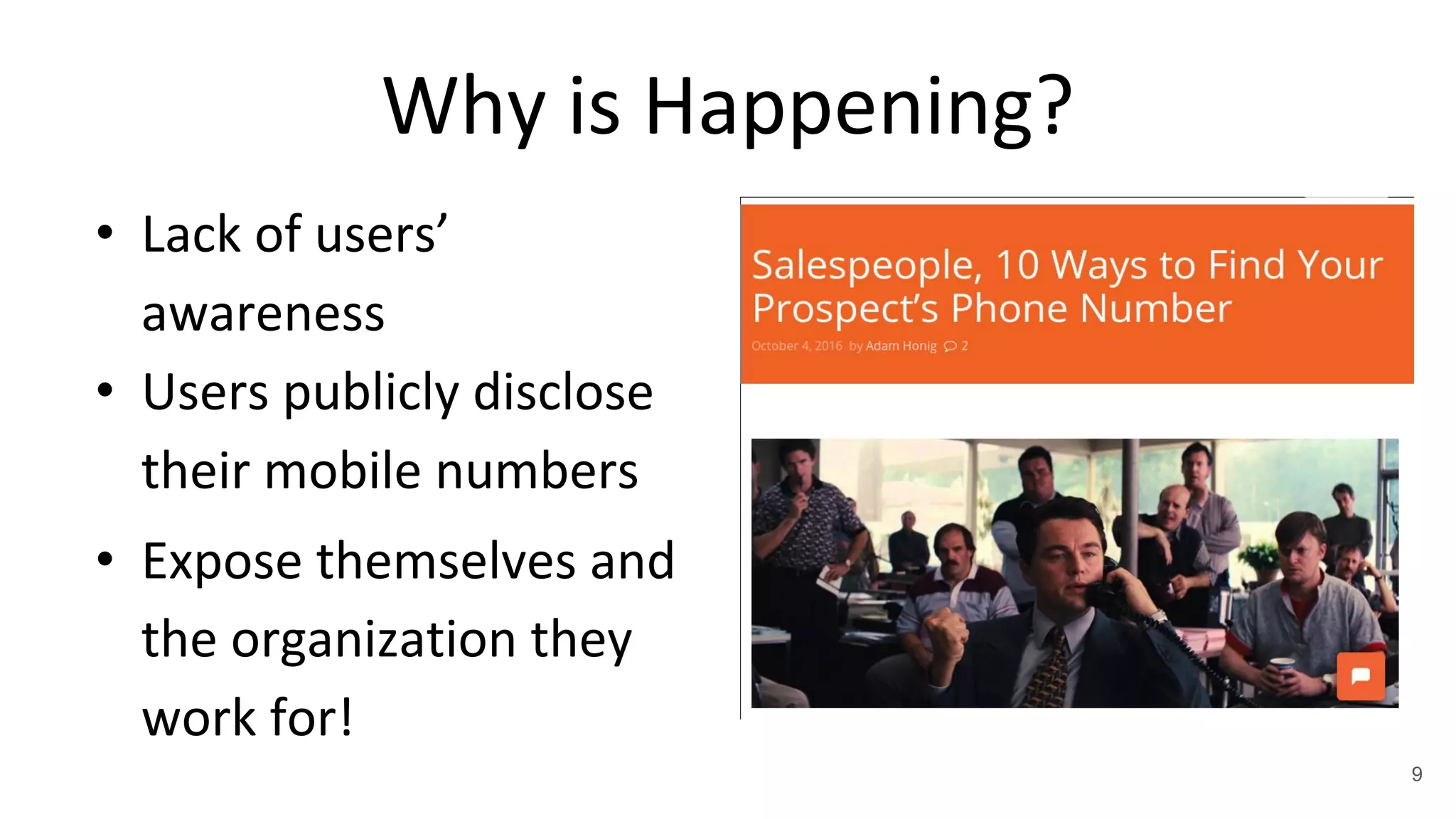 Why is Happening?
• Lack of users’
awareness
• Users publicly disclose
their mobile numbers
• Expose themselves and
the organization they
work for!
9
 