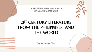 21ST CENTURY LITERATURE
FROM THE PHILIPPINES AND
THE WORLD
TACURONG NATIONAL HIGH SCHOOL
2ND QUARTER, 2022 - 2023
Teacher Jenny’s Class
 