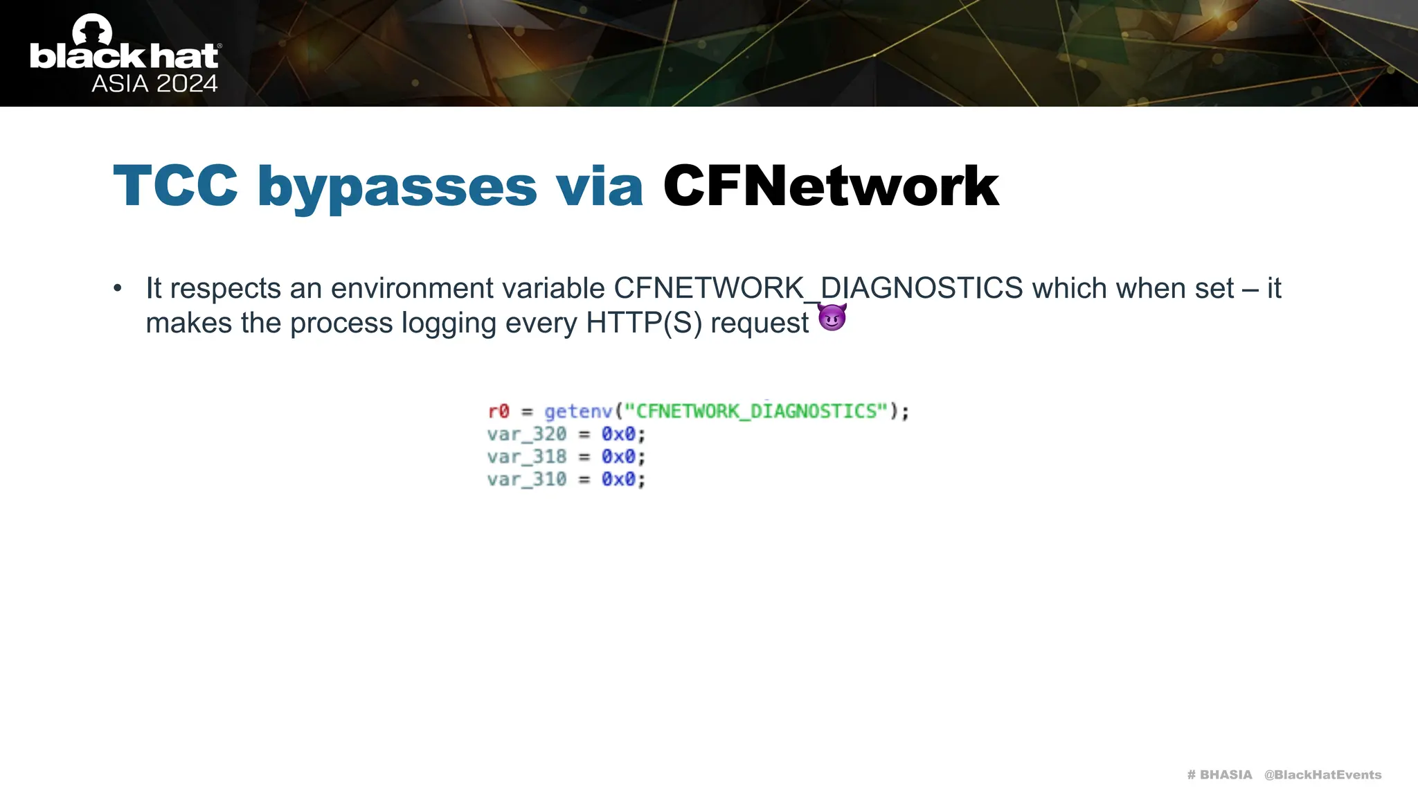 # BHASIA @BlackHatEvents
TCC bypasses via CFNetwork
• It respects an environment variable CFNETWORK_DIAGNOSTICS which when set – it
makes the process logging every HTTP(S) request 😈
 
