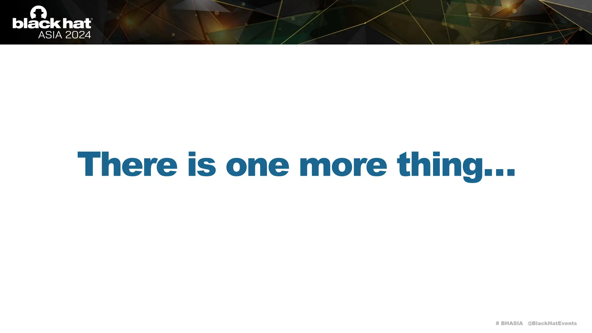 # BHASIA @BlackHatEvents
There is one more thing…
 