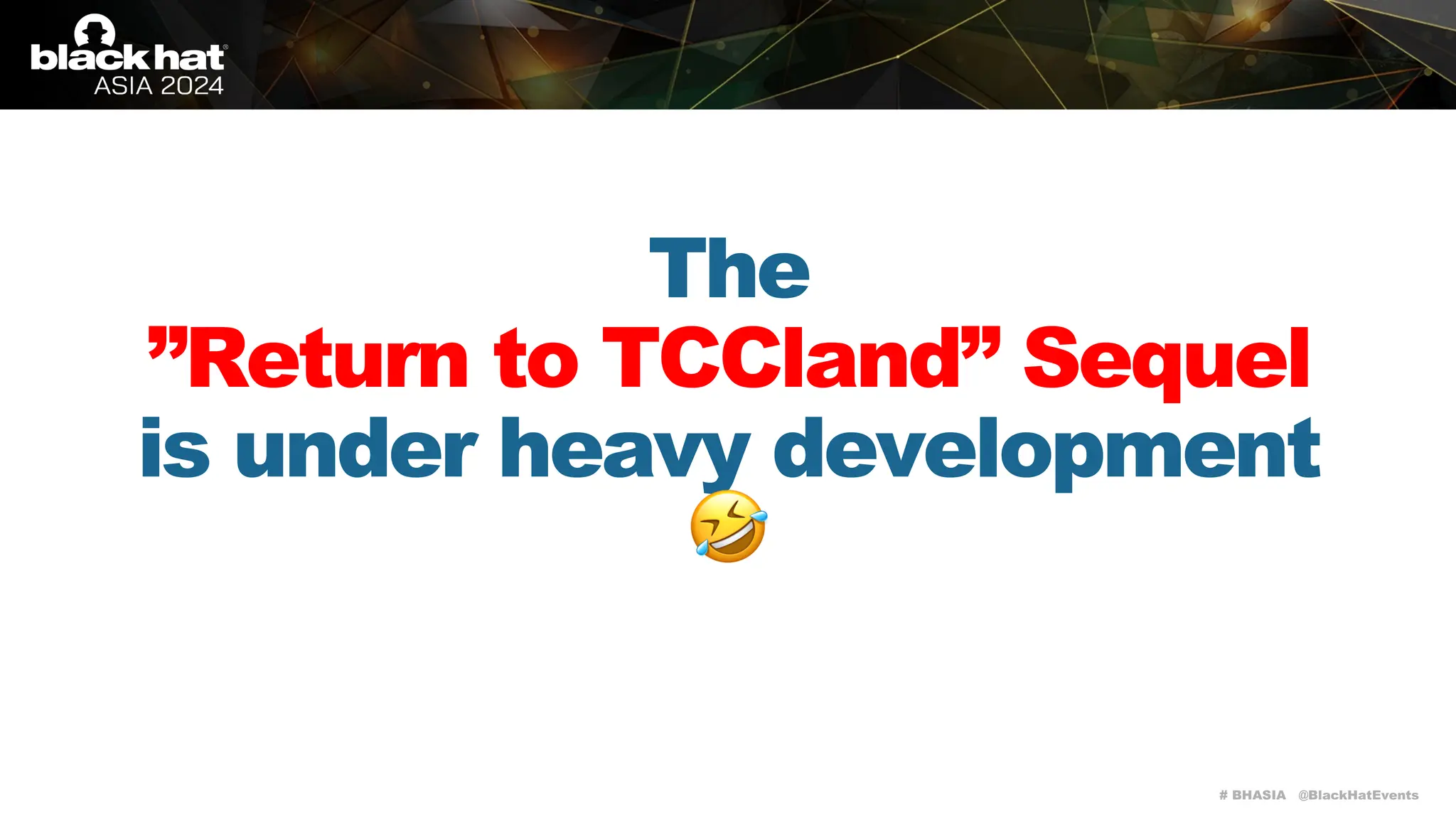 # BHASIA @BlackHatEvents
The
”Return to TCCland” Sequel
is under heavy development
🤣
 