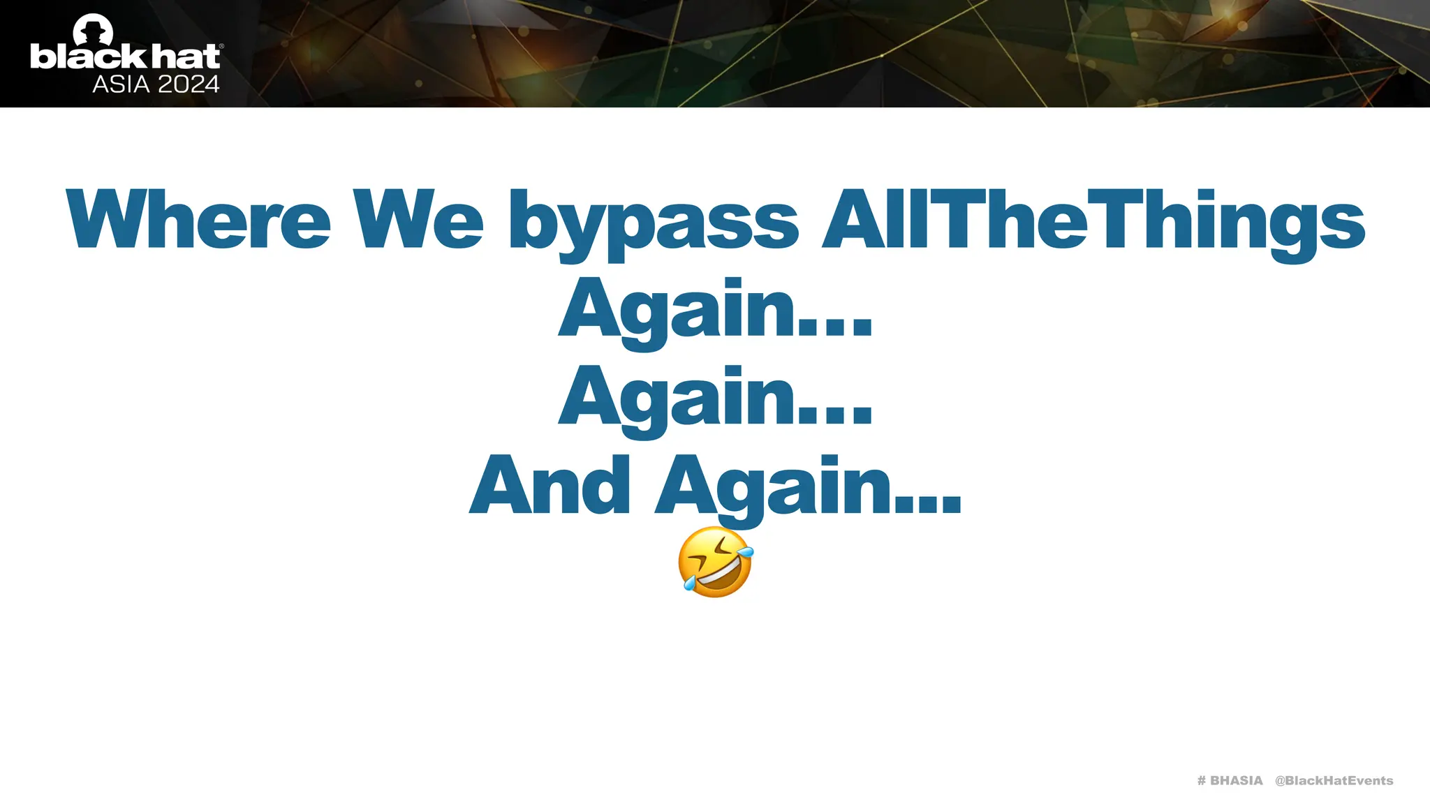 # BHASIA @BlackHatEvents
Where We bypass AllTheThings
Again…
Again…
And Again...
🤣
 