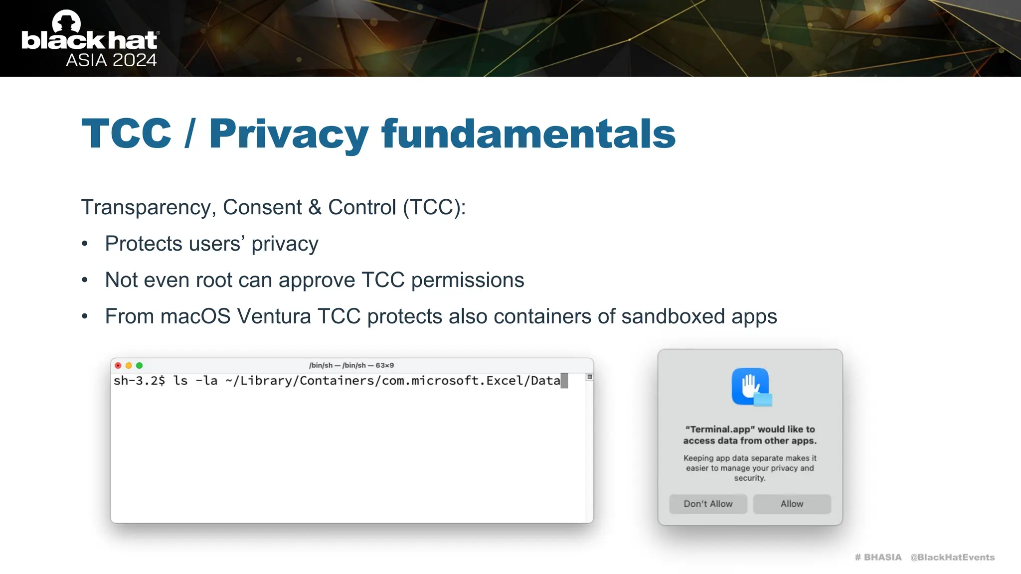 # BHASIA @BlackHatEvents
TCC / Privacy fundamentals
Transparency, Consent & Control (TCC):
• Protects users’ privacy
• Not even root can approve TCC permissions
• From macOS Ventura TCC protects also containers of sandboxed apps
 