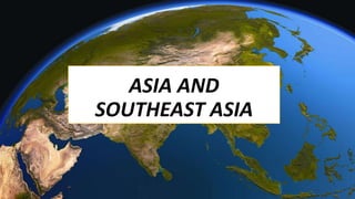 ASIA AND
SOUTHEAST ASIA
 