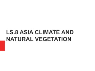 LS.8 ASIA CLIMATE AND
NATURAL VEGETATION
 