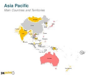 Asia Pacific
Main Countries and Territories
Mongolia
North
Korea
China

Japan

South
Korea

Pakistan
Nepal
India

Taiwan

Myanmar Vietnam
Laos
Thailand
Cambodia

Philippines
Brunei

Sri Lanka

Singapore

Malaysia
Indonesia

Papua
New Guinea
American
Samoa

East Timor

Australia

New Zealand

 