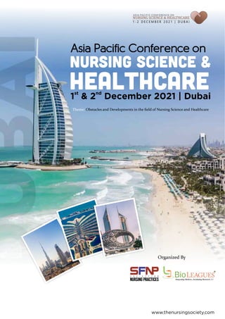 Nursing Science &
Healthcare
Asia Pacific Conference on
st nd
1 & 2 December 2021 | Dubai
Theme: Obstacles and Developments in the ﬁeld of Nursing Science and Healthcare
Organized By
www.thenursingsociety.com
 