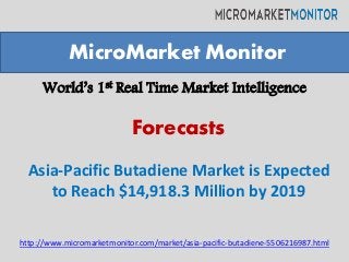 World’s 1st Real Time Market Intelligence
Asia-Pacific Butadiene Market is Expected
to Reach $14,918.3 Million by 2019
MicroMarket Monitor
Forecasts
http://www.micromarketmonitor.com/market/asia-pacific-butadiene-5506216987.html
 