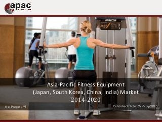 No. Pages : 95 Published Date: 29-May-2015
Asia-Pacific Fitness Equipment
(Japan, South Korea, China, India) Market
2014-2020
 