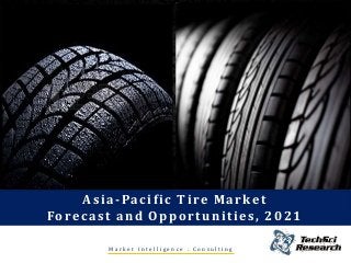 Saudi Arabia Tyre Market
Forecast & Opportunities, 2020
Asia-Pacific Tire Market
Forecast and Opportunities, 2021
M a r k e t I n t e l l i g e n c e . C o n s u l t i n g
 