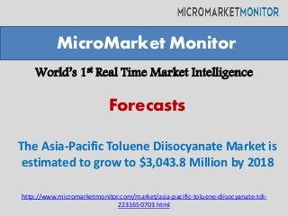 World’s 1st Real Time Market Intelligence
The Asia-Pacific Toluene Diisocyanate Market is
estimated to grow to $3,043.8 Million by 2018
MicroMarket Monitor
Forecasts
http://www.micromarketmonitor.com/market/asia-pacific-toluene-diisocyanate-tdi-
2231650703.html
 