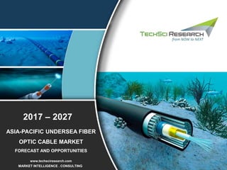 MARKET INTELLIGENCE . CONSULTING
www.techsciresearch.com
ASIA-PACIFIC UNDERSEA FIBER
OPTIC CABLE MARKET
FORECAST AND OPPORTUNITIES
2017 – 2027
 