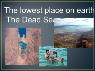 The lowest place on earth:
The Dead Sea
 