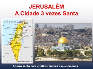 JERUSALÉM
A Cidade 3 vezes Santa
A terra santa para cristãos, judeus e muçulmanos
 
