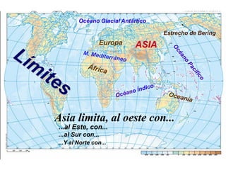 Océano Glacial Antártico
Estrecho de Bering

Europa

ASIA

Asia limita, al oeste con...
...al Este, con...
...al Sur con...
...Y al Norte con...

 