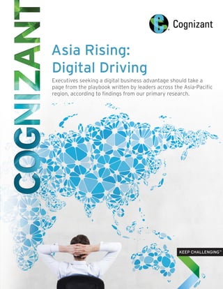 Asia Rising:
Digital Driving
Executives seeking a digital business advantage should take a
page from the playbook written by leaders across the Asia-Pacific
region, according to findings from our primary research.
 
