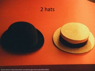 2 hats Source picture: http://www.flickr.com/photos/germkanoodle/962555987/ 