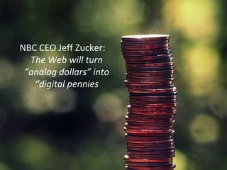 <ul><li>NBC CEO Jeff Zucker:  The Web will turn “analog dollars” into “digital pennies </li></ul>