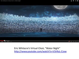 Eric Whitacre’s Virtual Choir, “Water Night”
http://www.youtube.com/watch?v=V3rRaL-Czxw
 