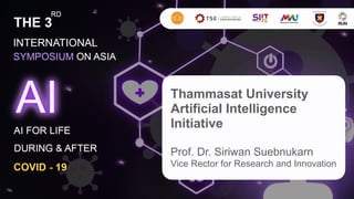 Thammasat University
ArtificiaI Intelligence
Initiative
Prof. Dr. Siriwan Suebnukarn
Vice Rector for Research and Innovation
 