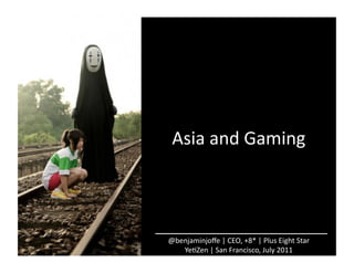 Asia	
  and	
  Gaming	
  




@benjaminjoﬀe	
  |	
  CEO,	
  +8*	
  |	
  Plus	
  Eight	
  Star	
  
   YeAZen	
  |	
  San	
  Francisco,	
  July	
  2011	
  
 