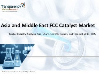 ©2019 TransparencyMarket Research,All Rights Reserved
Asia and Middle East FCC Catalyst Market
- Global Industry Analysis, Size, Share, Growth, Trends, and Forecast 2019- 2027
©2019 Transparency Market Research, All Rights Reserved
 