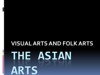 THE ASIAN ARTS VISUAL ARTS AND FOLK ARTS 