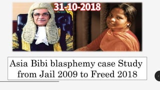 1
Asia Bibi blasphemy case Study
from Jail 2009 to Freed 2018
 