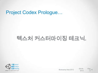 Project Codex Prologue…




    텍스처 커스터마이징 테크닉.




                                          08-04-   Pag
                     Bootcamp Asia 2012                15
                                           2012      e
 