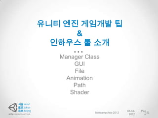 유니티 엔진 게임개발 팁
      &
  인하우스 툴 소개
   Manager Class
       GUI
        File
     Animation
       Path
      Shader


                                   08-04-   Pag
              Bootcamp Asia 2012                32
                                    2012      e
 
