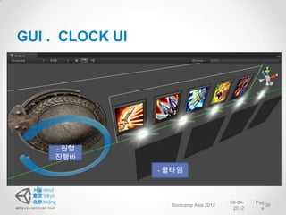 GUI . CLOCK UI

• 1. 스킬버튼의 쿨타임

• 2. 원형




          - 원형
          진행바
                 - 쿨타임



                                        08-04-   Pag
                   Bootcamp Asia 2012                39
                                         2012      e
 