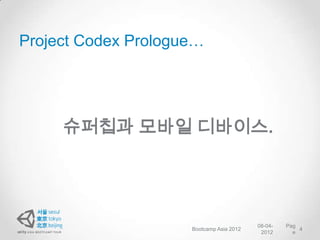 Project Codex Prologue…




     슈퍼칩과 모바일 디바이스.




                                          08-04-   Pag
                     Bootcamp Asia 2012                4
                                           2012      e
 
