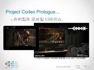 Project Codex Prologue…
 o 슈퍼칩과 모바일 디바이스.




                                          08-04-   Pag
                     Bootcamp Asia 2012                9
                                           2012      e
 