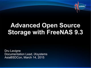 Advanced Open Source
Storage with FreeNAS 9.3
Dru Lavigne
Documentation Lead, iXsystems
AsiaBSDCon, March 14, 2015
 
