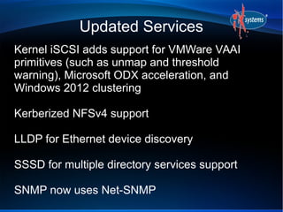 Updated Services
Kernel iSCSI adds support for VMWare VAAI
primitives (such as unmap and threshold
warning), Microsoft ODX...