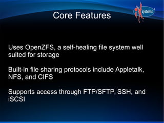 Core Features
Uses OpenZFS, a self-healing file system well
suited for storage
Built-in file sharing protocols include App...