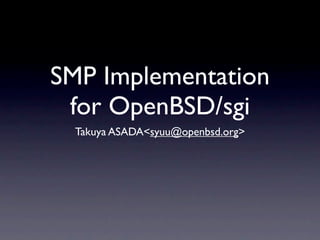 SMP Implementation
 for OpenBSD/sgi
  Takuya ASADA<syuu@openbsd.org>
 