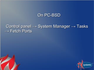 On PC-BSD

Control panel → System Manager → Tasks
→ Fetch Ports
 