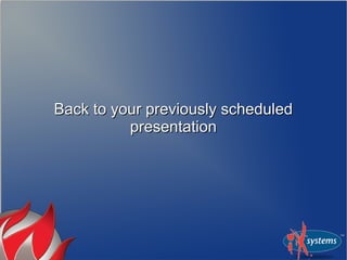 Back to your previously scheduled
          presentation
 