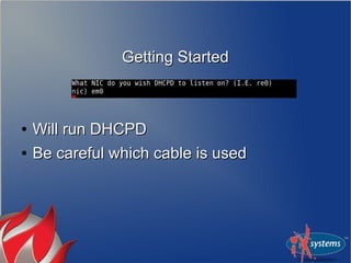 Getting Started



●   Will run DHCPD
●   Be careful which cable is used
 