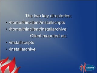 The two key directories:
●   /home/thinclient/installscripts
●   /home/thinclient/installarchive
              Client mounted as:
●   /installscripts
●   /installarchive
 