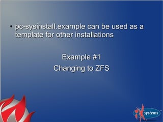 ●   pc-sysinstall.example can be used as a
    template for other installations


                 Example #1
               Changing to ZFS
 