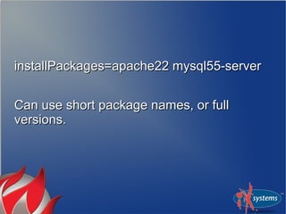 installPackages=apache22 mysql55-server


Can use short package names, or full
versions.
 
