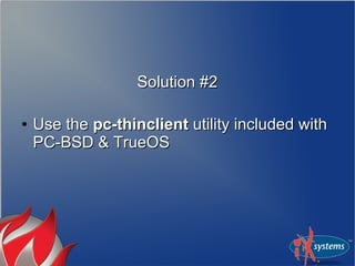 Solution #2

●   Use the pc-thinclient utility included with
    PC-BSD & TrueOS
 