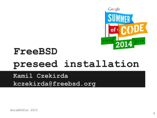 FreeBSD
preseed installation
Kamil Czekirda
kczekirda@freebsd.org
AsiaBSDCon 2015
1
 