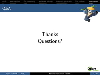 Goals Xen overview Xen community Xen’s new features FreeBSD/Xen status Xen toolstack Conclusions
Q&A
Thanks
Questions?
Tokyo – March 13, 2015 Xen virtualization on FreeBSD 33 / 33
 